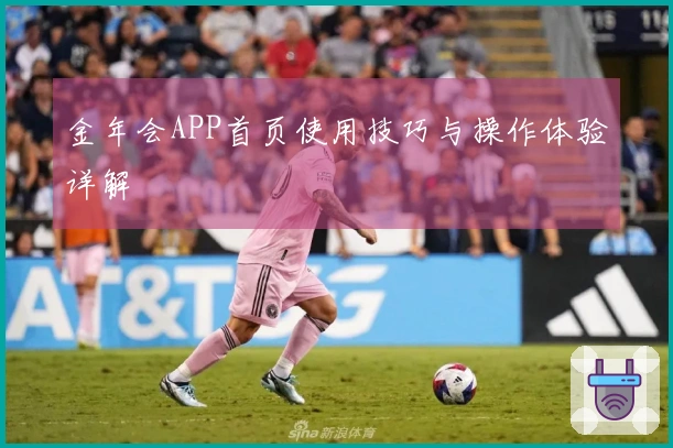 金年会APP首页使用技巧与操作体验详解