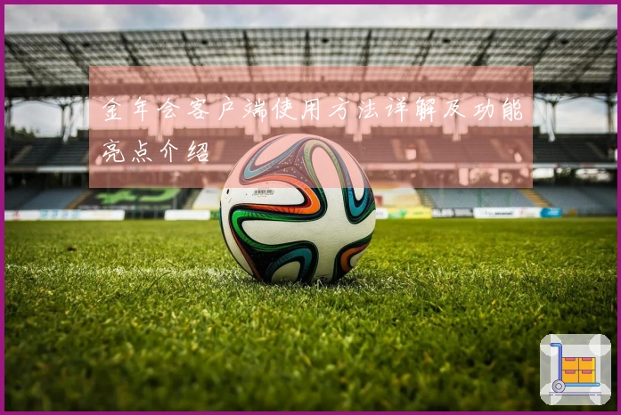 金年会客户端使用方法详解及功能亮点介绍