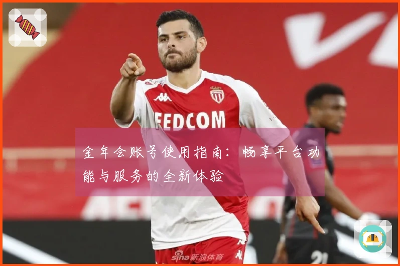 金年会账号使用指南：畅享平台功能与服务的全新体验