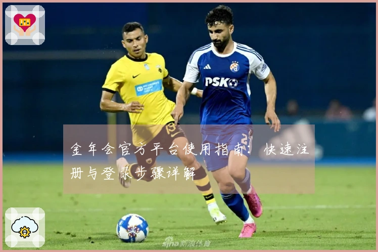 金年会官方平台使用指南：快速注册与登录步骤详解