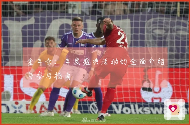 金年会：年度盛典活动的全面介绍与参与指南