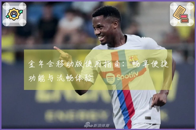 金年会移动版使用指南：畅享便捷功能与流畅体验