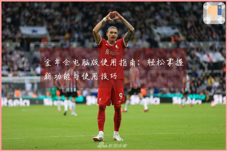金年会电脑版使用指南：轻松掌握新功能与使用技巧