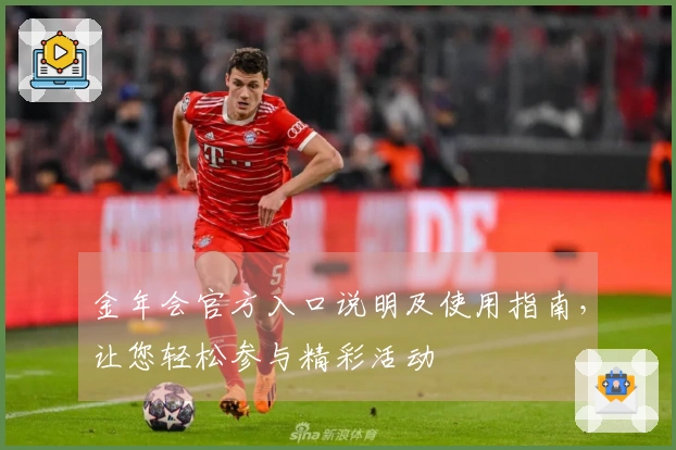 金年会官方入口说明及使用指南，让您轻松参与精彩活动