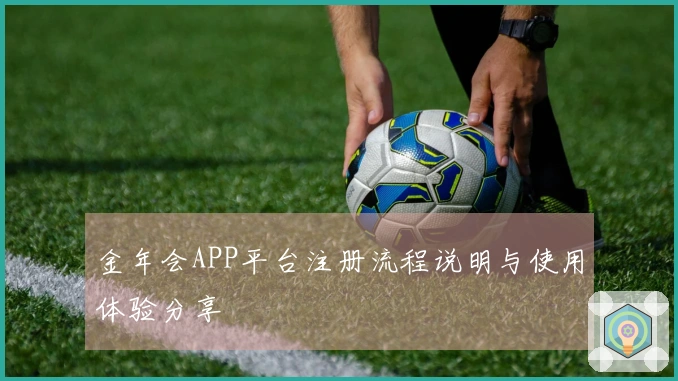 金年会APP平台注册流程说明与使用体验分享