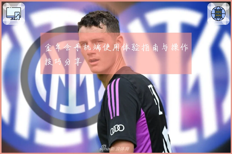 金年会手机端使用体验指南与操作技巧分享