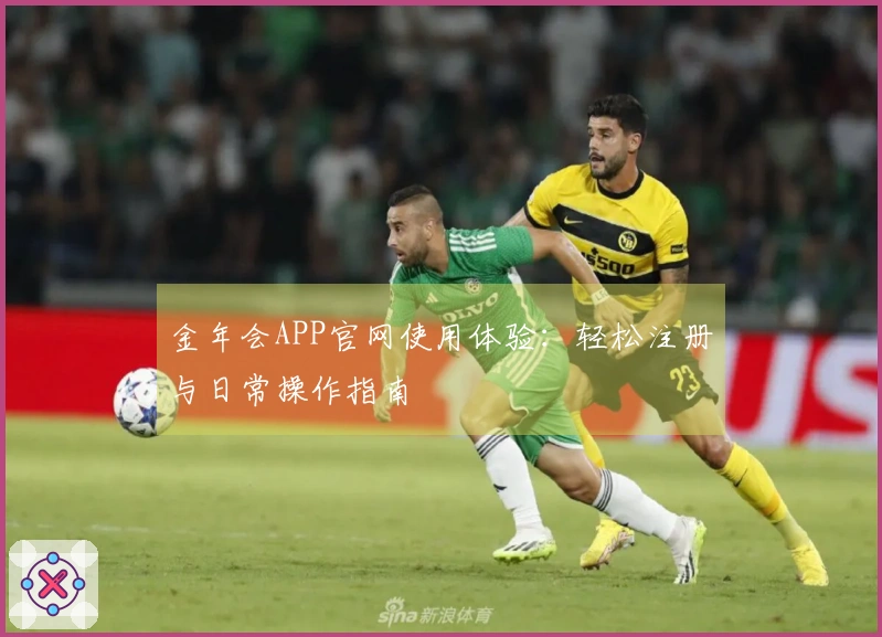 金年会APP官网使用体验：轻松注册与日常操作指南
