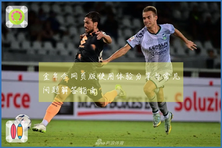 金年会网页版使用体验分享与常见问题解答指南