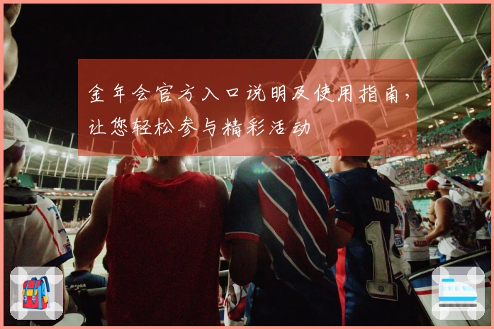 金年会官方入口说明及使用指南，让您轻松参与精彩活动