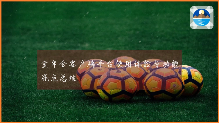 金年会客户端平台使用体验与功能亮点总结