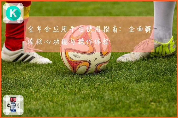 金年会应用平台使用指南：全面解读核心功能与操作体验