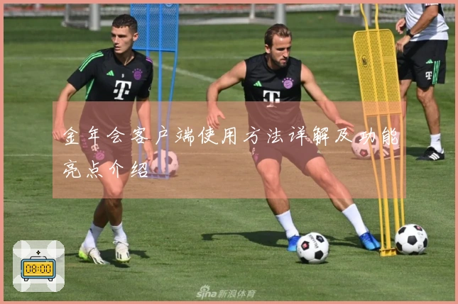 金年会客户端使用方法详解及功能亮点介绍