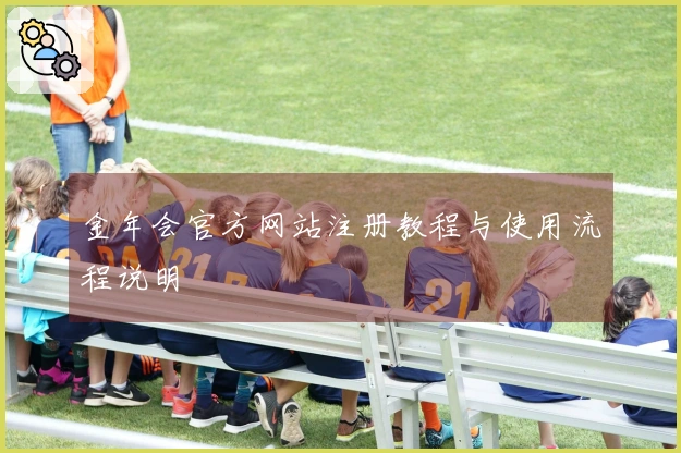 金年会官方网站注册教程与使用流程说明