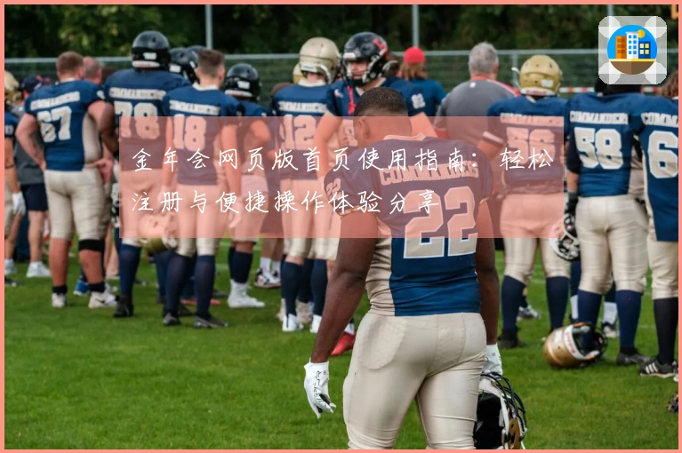金年会网页版首页使用指南：轻松注册与便捷操作体验分享
