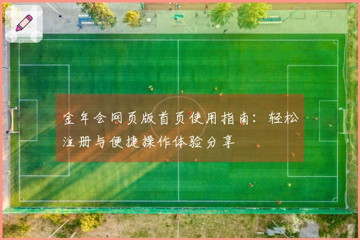金年会网页版首页使用指南：轻松注册与便捷操作体验分享